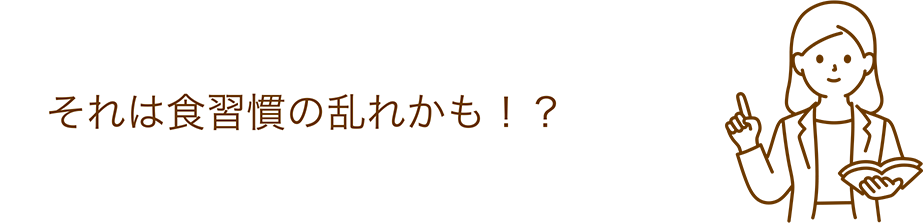 それは食習慣の乱れかも！？