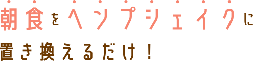 朝食をヘンプシェイクに置き換えるだけ！