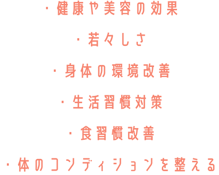 ・健康や美容の効果・若々しさ・身体の環境改善・生活習慣対策・食習慣改善・体のコンディションを整える